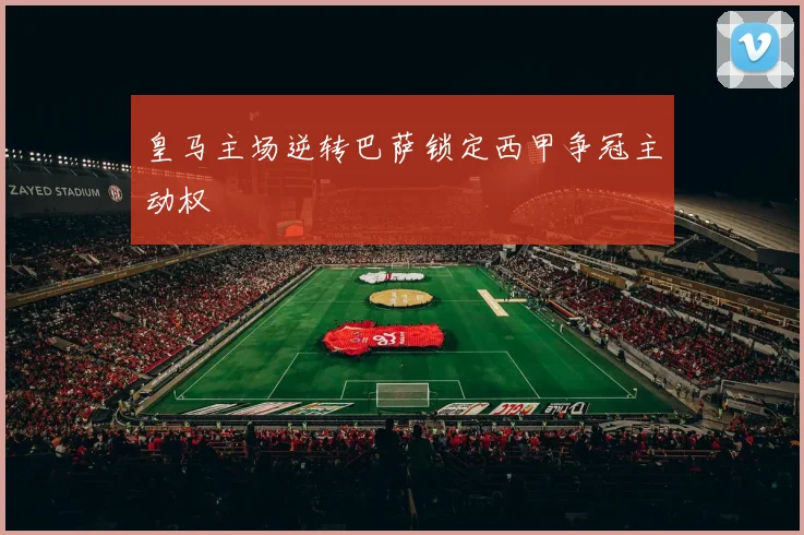 皇马主场逆转巴萨锁定西甲争冠主动权