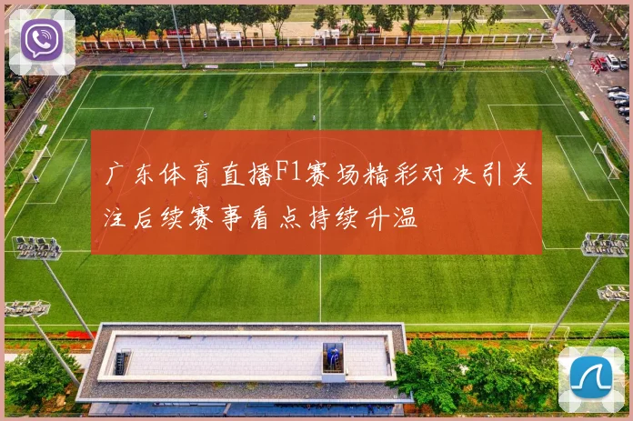 广东体育直播F1赛场精彩对决引关注后续赛事看点持续升温