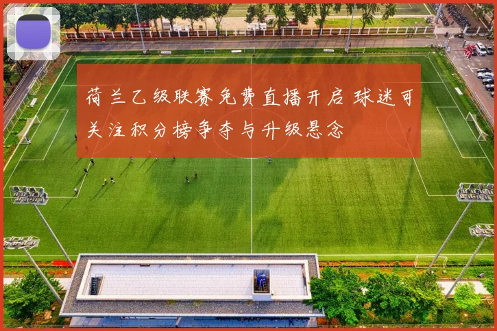 荷兰乙级联赛免费直播开启 球迷可关注积分榜争夺与升级悬念